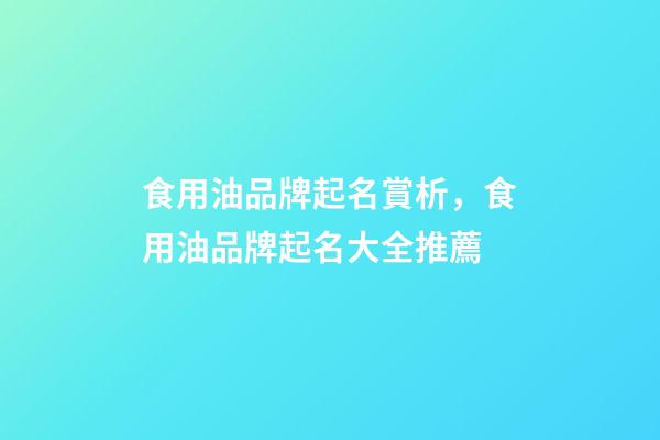 食用油品牌起名賞析，食用油品牌起名大全推薦