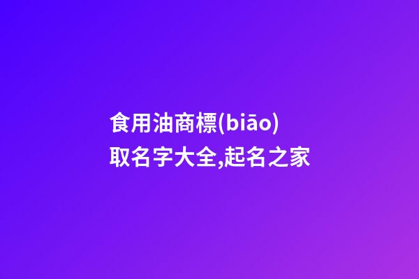 食用油商標(biāo)取名字大全,起名之家-第1張-商標(biāo)起名-玄機(jī)派