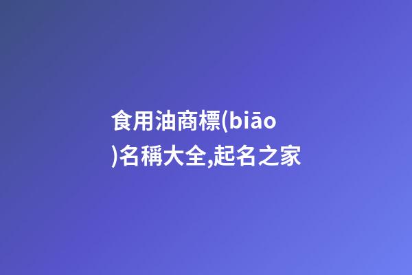 食用油商標(biāo)名稱大全,起名之家-第1張-商標(biāo)起名-玄機(jī)派