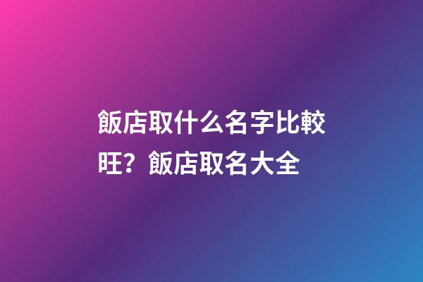 飯店取什么名字比較旺？飯店取名大全