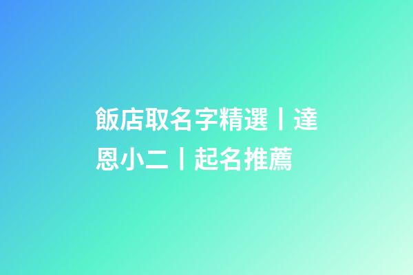 飯店取名字精選丨達恩小二丨起名推薦-第1張-店鋪起名-玄機派