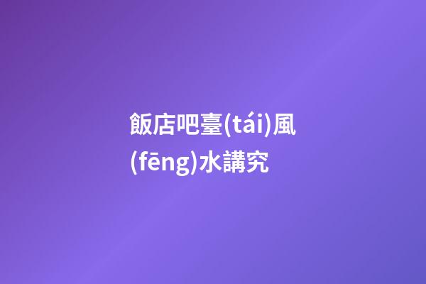 飯店吧臺(tái)風(fēng)水講究