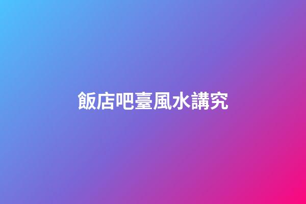 飯店吧臺風水講究