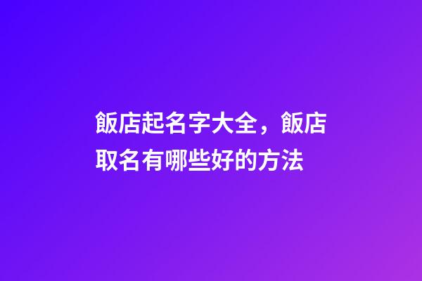 飯店起名字大全，飯店取名有哪些好的方法-第1張-店鋪起名-玄機派