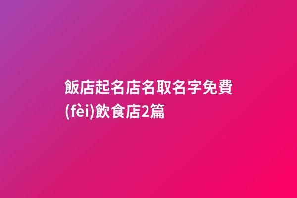 飯店起名店名取名字免費(fèi)飲食店2篇-第1張-店鋪起名-玄機(jī)派