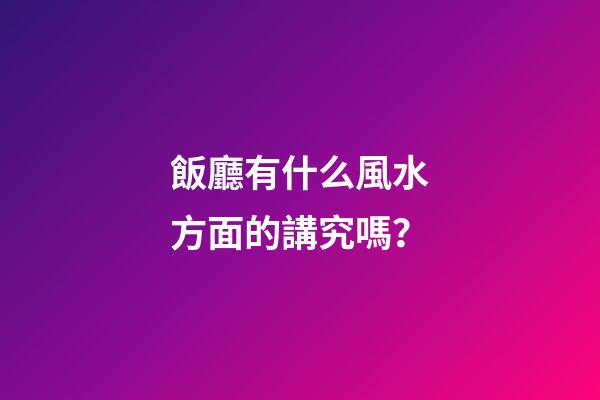 飯廳有什么風水方面的講究嗎？