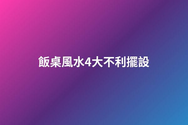 飯桌風水4大不利擺設