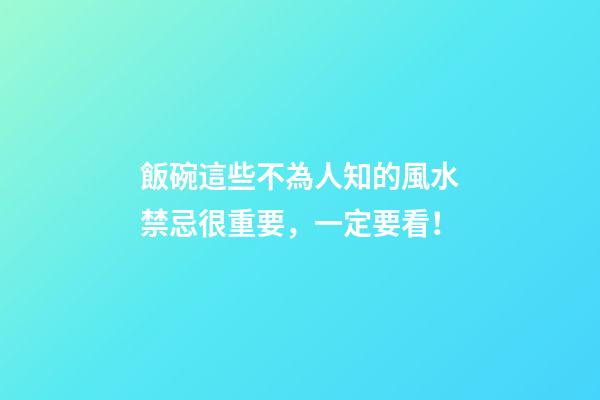 飯碗這些不為人知的風水禁忌很重要，一定要看！