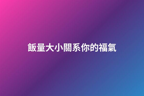 飯量大小關系你的福氣