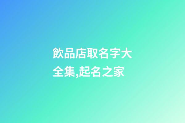 飲品店取名字大全集,起名之家-第1張-店鋪起名-玄機派