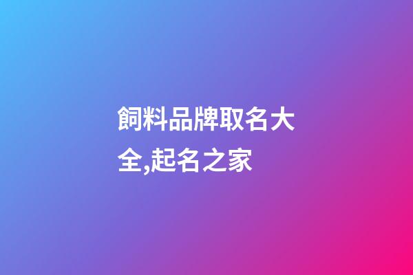 飼料品牌取名大全,起名之家-第1張-商標起名-玄機派