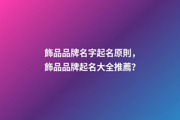 飾品品牌名字起名原則，飾品品牌起名大全推薦？-第1張-商標(biāo)起名-玄機(jī)派