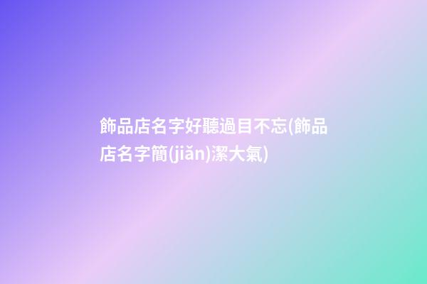 飾品店名字好聽過目不忘(飾品店名字簡(jiǎn)潔大氣)-第1張-公司起名-玄機(jī)派