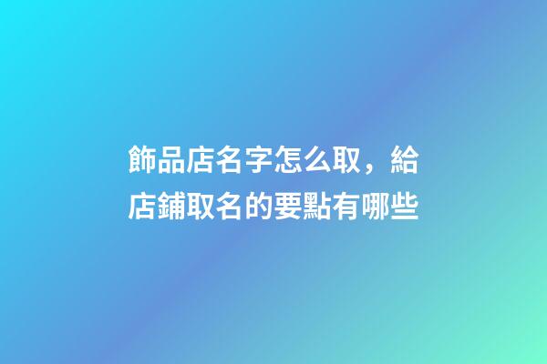 飾品店名字怎么取，給店鋪取名的要點有哪些-第1張-店鋪起名-玄機派
