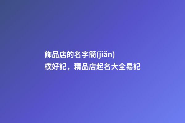 飾品店的名字簡(jiǎn)樸好記，精品店起名大全易記-第1張-店鋪起名-玄機(jī)派