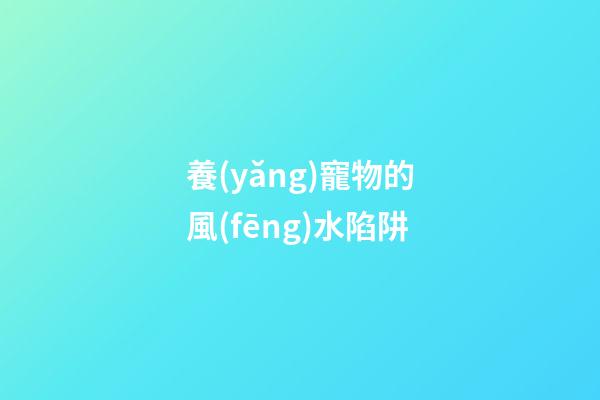 養(yǎng)寵物的風(fēng)水陷阱
