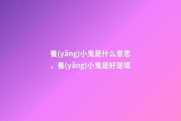 養(yǎng)小鬼是什么意思，養(yǎng)小鬼是好是壞