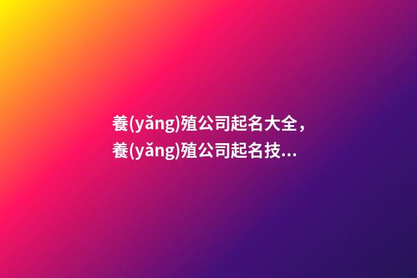 養(yǎng)殖公司起名大全，養(yǎng)殖公司起名技巧注意事項(xiàng)？-第1張-公司起名-玄機(jī)派