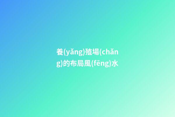 養(yǎng)殖場(chǎng)的布局風(fēng)水