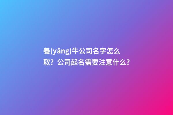 養(yǎng)牛公司名字怎么取？公司起名需要注意什么？-第1張-公司起名-玄機(jī)派