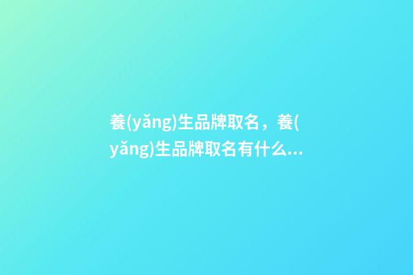 養(yǎng)生品牌取名，養(yǎng)生品牌取名有什么好的方法-第1張-商標(biāo)起名-玄機(jī)派