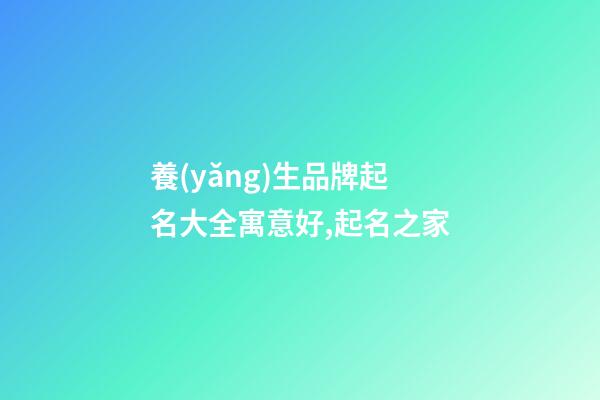 養(yǎng)生品牌起名大全寓意好,起名之家-第1張-商標(biāo)起名-玄機派