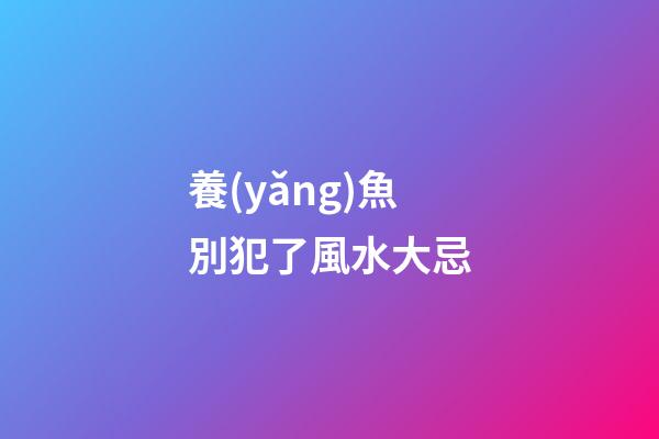 養(yǎng)魚別犯了風水大忌