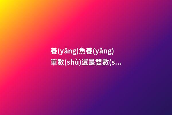 養(yǎng)魚養(yǎng)單數(shù)還是雙數(shù)