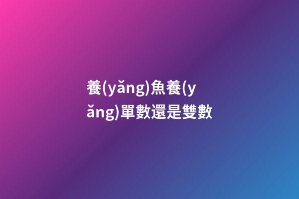 養(yǎng)魚養(yǎng)單數還是雙數