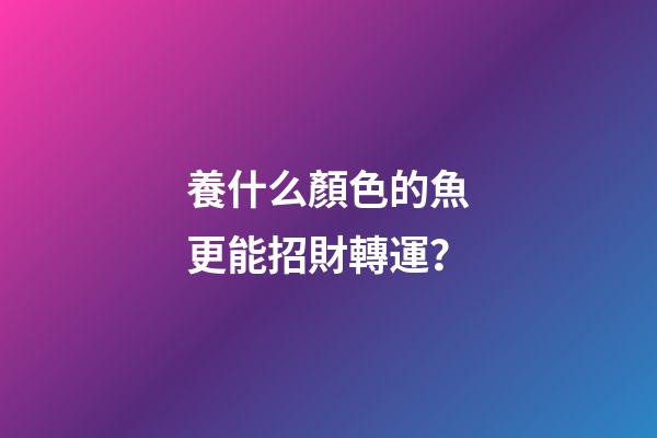養什么顏色的魚更能招財轉運？