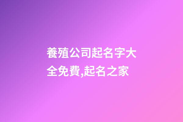 養殖公司起名字大全免費,起名之家-第1張-公司起名-玄機派