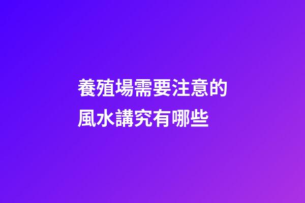 養殖場需要注意的風水講究有哪些