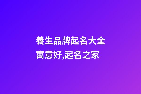 養生品牌起名大全寓意好,起名之家-第1張-商標起名-玄機派