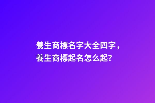 養生商標名字大全四字，養生商標起名怎么起？-第1張-商標起名-玄機派