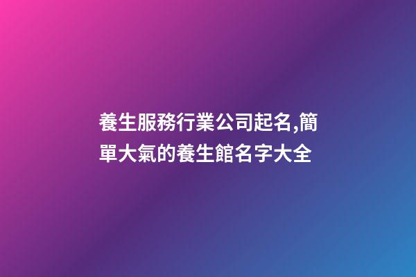 養生服務行業公司起名,簡單大氣的養生館名字大全-第1張-公司起名-玄機派