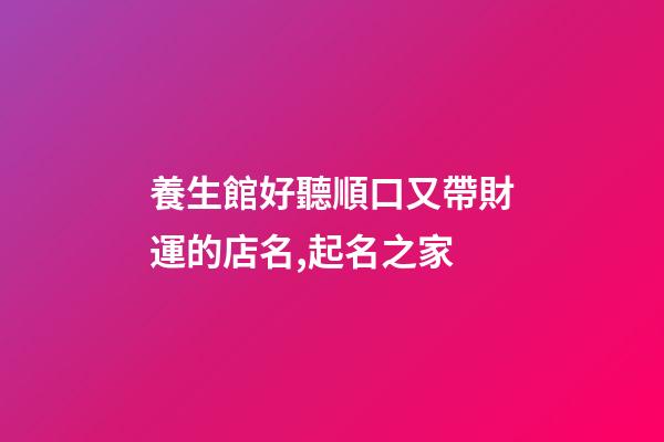 養生館好聽順口又帶財運的店名,起名之家-第1張-店鋪起名-玄機派