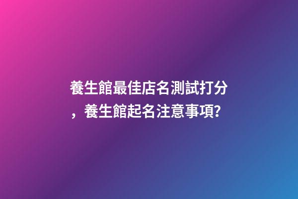 養生館最佳店名測試打分，養生館起名注意事項？-第1張-店鋪起名-玄機派