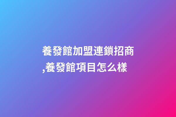 養發館加盟連鎖招商,養發館項目怎么樣-第1張-觀點-玄機派