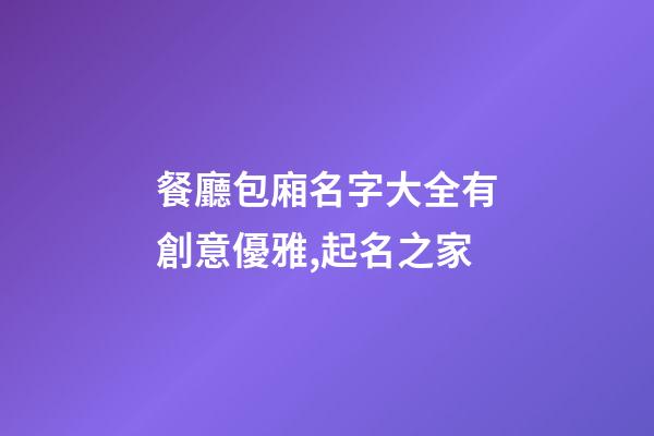 餐廳包廂名字大全有創意優雅,起名之家-第1張-店鋪起名-玄機派