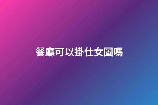 餐廳可以掛仕女圖嗎