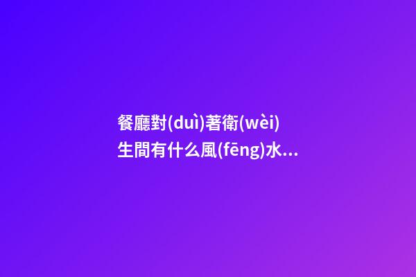 餐廳對(duì)著衛(wèi)生間有什么風(fēng)水影響