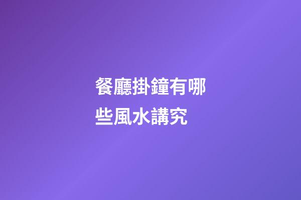 餐廳掛鐘有哪些風水講究