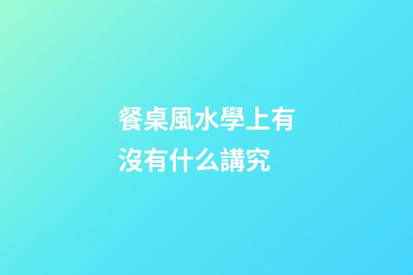 餐桌風水學上有沒有什么講究