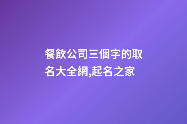 餐飲公司三個字的取名大全網,起名之家-第1張-公司起名-玄機派