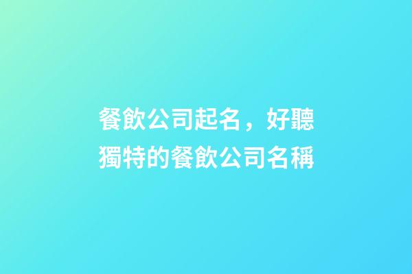 餐飲公司起名，好聽獨特的餐飲公司名稱-第1張-公司起名-玄機派