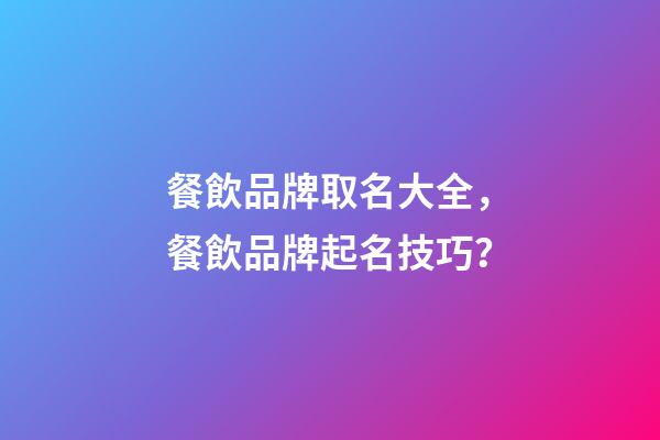 餐飲品牌取名大全，餐飲品牌起名技巧？-第1張-商標起名-玄機派