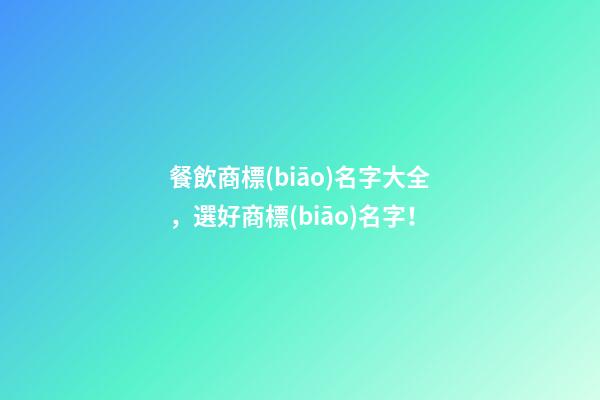 餐飲商標(biāo)名字大全，選好商標(biāo)名字！