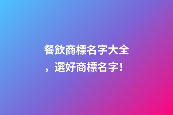 餐飲商標名字大全，選好商標名字！