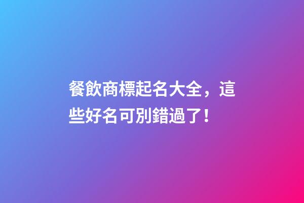 餐飲商標起名大全，這些好名可別錯過了！-第1張-商標起名-玄機派