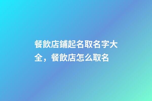餐飲店鋪起名取名字大全，餐飲店怎么取名-第1張-店鋪起名-玄機派